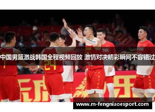中国男篮激战韩国全程视频回放 激情对决精彩瞬间不容错过